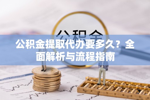 铁山公积金提取代办要多久？全面解析与流程指南