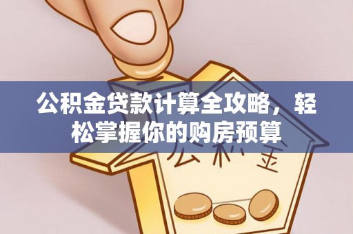 铁山公积金贷款计算全攻略，轻松掌握你的购房预算