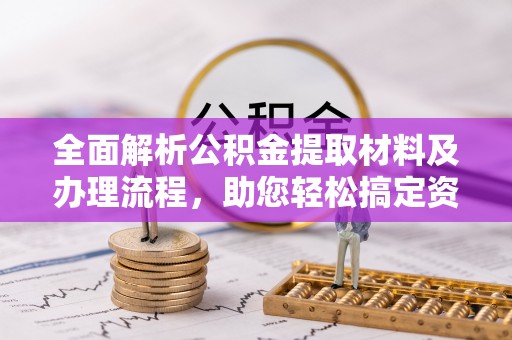 铁山全面解析公积金提取材料及办理流程，助您轻松搞定资金提取