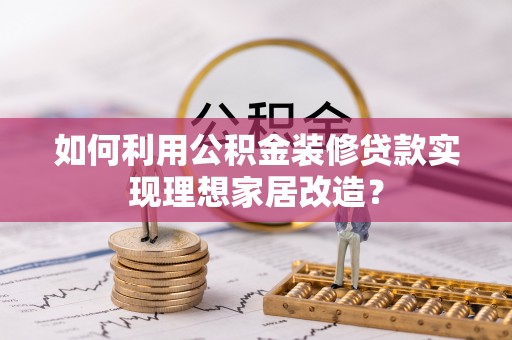 铁山如何利用公积金装修贷款实现理想家居改造？