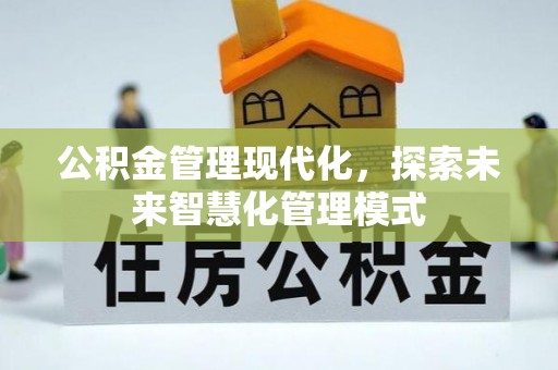 铁山公积金管理现代化，探索未来智慧化管理模式