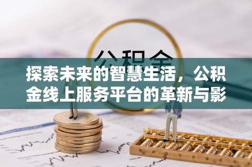 铁山探索未来的智慧生活，公积金线上服务平台的革新与影响