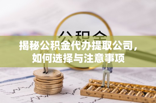 铁山揭秘公积金代办提取公司，如何选择与注意事项