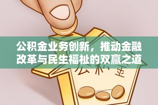 铁山公积金业务创新，推动金融改革与民生福祉的双赢之道