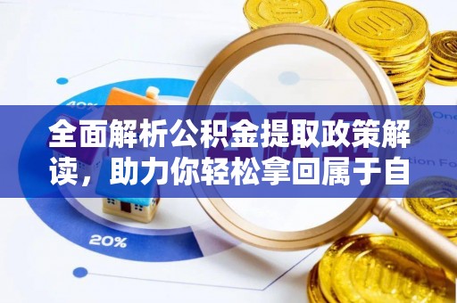 铁山全面解析公积金提取政策解读，助力你轻松拿回属于自己的钱