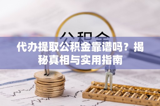 铁山代办提取公积金靠谱吗？揭秘真相与实用指南