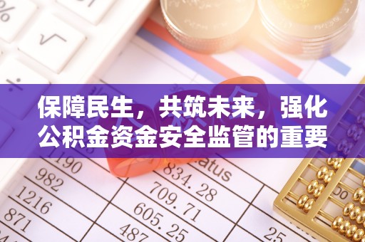 铁山保障民生，共筑未来，强化公积金资金安全监管的重要性