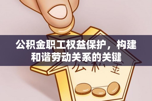 铁山公积金职工权益保护，构建和谐劳动关系的关键