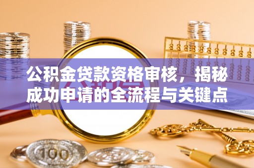 铁山公积金贷款资格审核，揭秘成功申请的全流程与关键点
