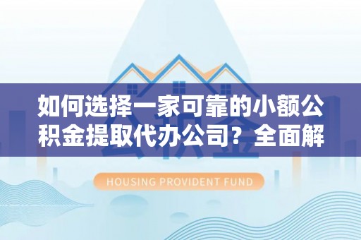 铁山如何选择一家可靠的小额公积金提取代办公司？全面解析与指南