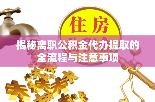 铁山揭秘离职公积金代办提取的全流程与注意事项