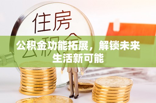 铁山公积金功能拓展，解锁未来生活新可能