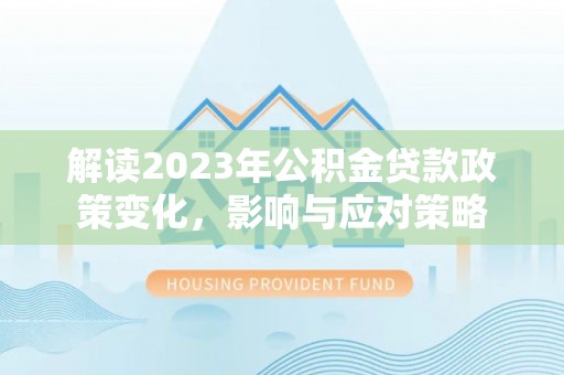 铁山解读2023年公积金贷款政策变化，影响与应对策略