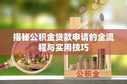 铁山揭秘公积金贷款申请的全流程与实用技巧