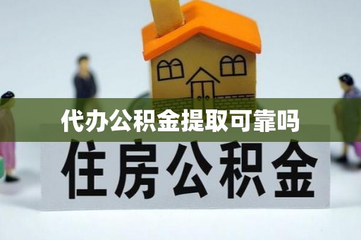 铁山代办公积金提取可靠吗
