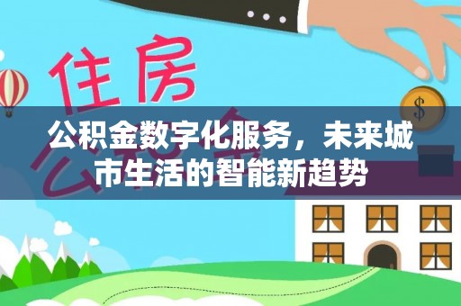 铁山公积金数字化服务，未来城市生活的智能新趋势