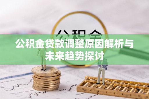 铁山公积金贷款调整原因解析与未来趋势探讨