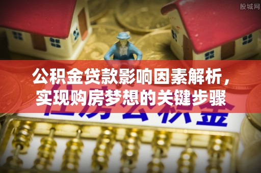 铁山公积金贷款影响因素解析，实现购房梦想的关键步骤