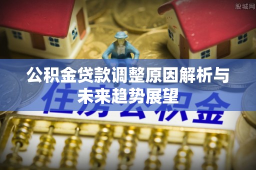 铁山公积金贷款调整原因解析与未来趋势展望