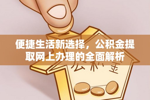 铁山便捷生活新选择，公积金提取网上办理的全面解析