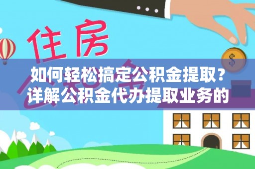铁山如何轻松搞定公积金提取？详解公积金代办提取业务的便捷之道
