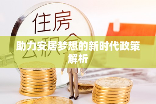 铁山助力安居梦想的新时代政策解析