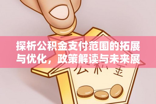 铁山探析公积金支付范围的拓展与优化，政策解读与未来展望