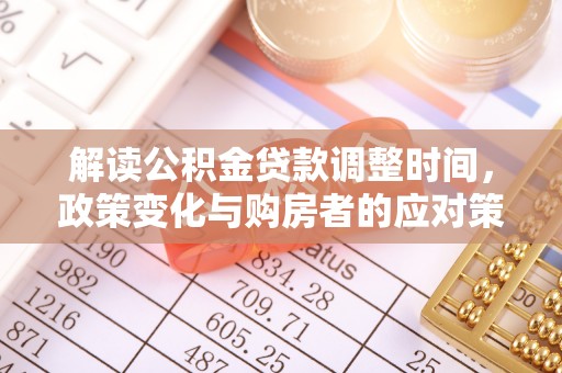 铁山解读公积金贷款调整时间，政策变化与购房者的应对策略