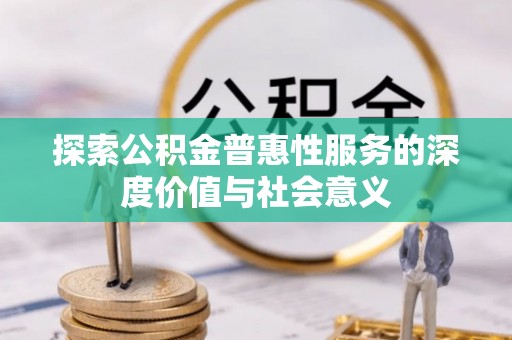铁山探索公积金普惠性服务的深度价值与社会意义