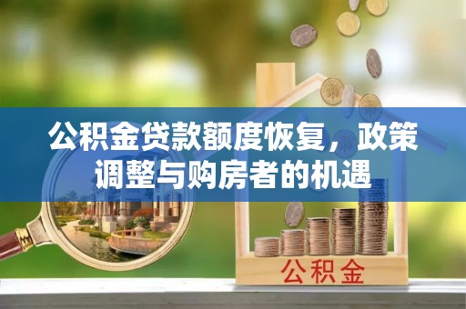 铁山公积金贷款额度恢复，政策调整与购房者的机遇