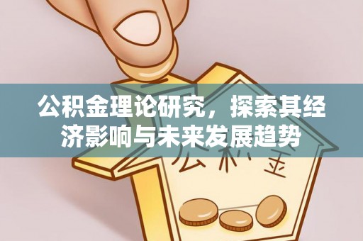 铁山公积金理论研究，探索其经济影响与未来发展趋势