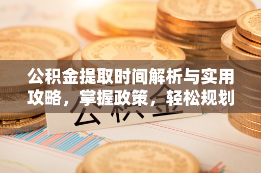 铁山公积金提取时间解析与实用攻略，掌握政策，轻松规划未来