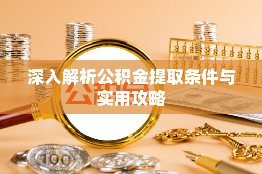 铁山深入解析公积金提取条件与实用攻略