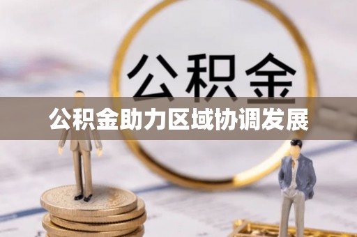 铁山公积金助力区域协调发展