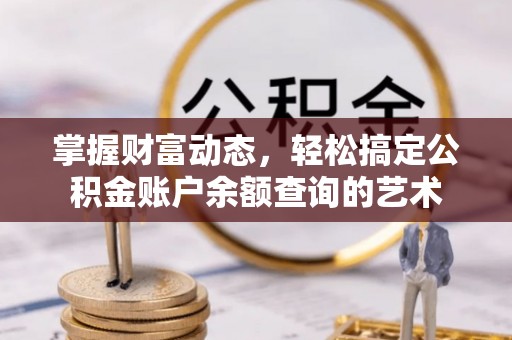铁山掌握财富动态，轻松搞定公积金账户余额查询的艺术