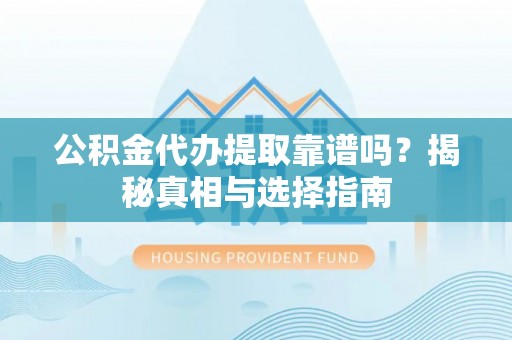 铁山公积金代办提取靠谱吗？揭秘真相与选择指南