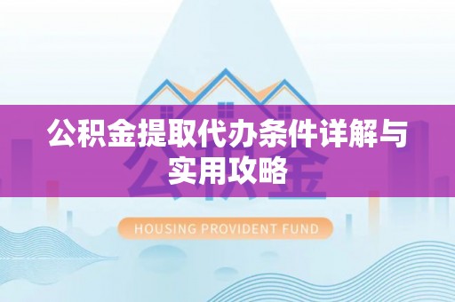 铁山公积金提取代办条件详解与实用攻略