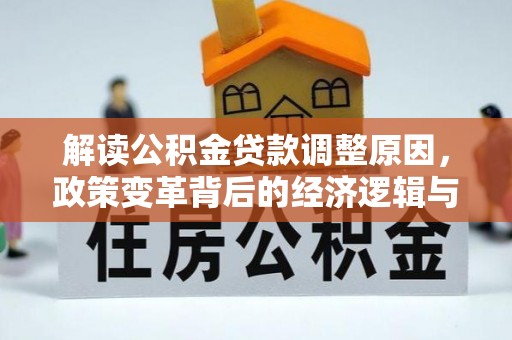 铁山解读公积金贷款调整原因，政策变革背后的经济逻辑与民生影响